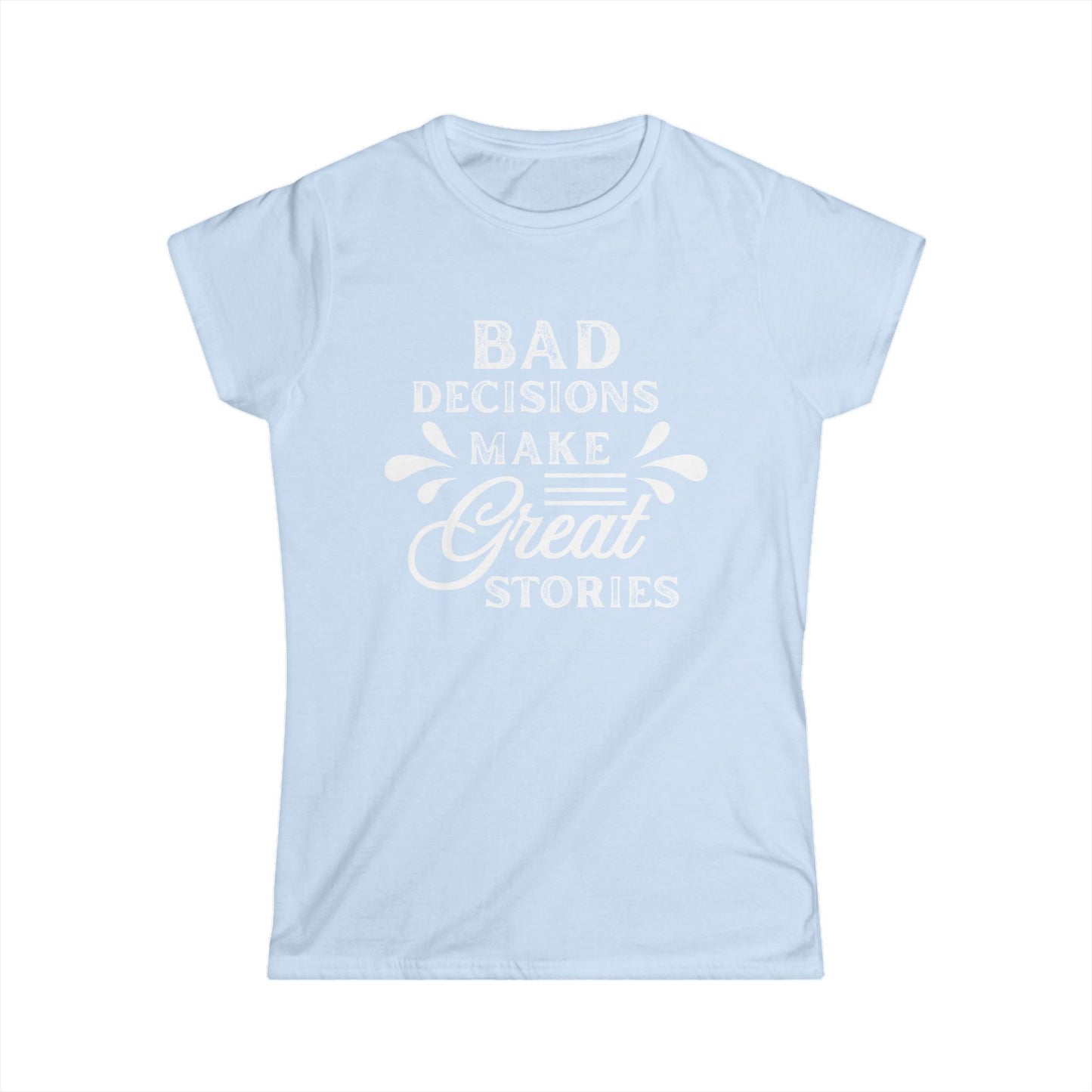Fun Quote Women's Tee, Bad Decisions, Great Stories Shirt, Casual Wear, Gift for Friends, Birthday T-Shirt