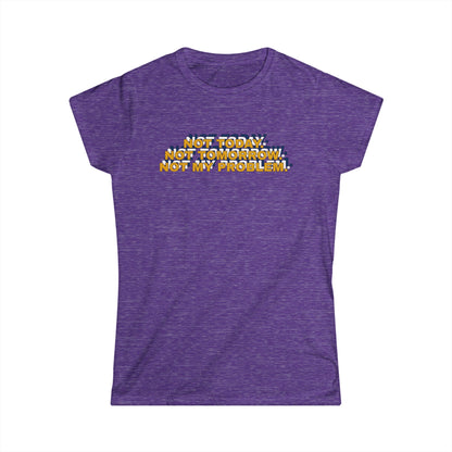 Not Today, Not Tomorrow, Not My Problem Women's Tee, Casual T-shirt, Gift for Friends, Cozy Shirt, Funny Quote Top