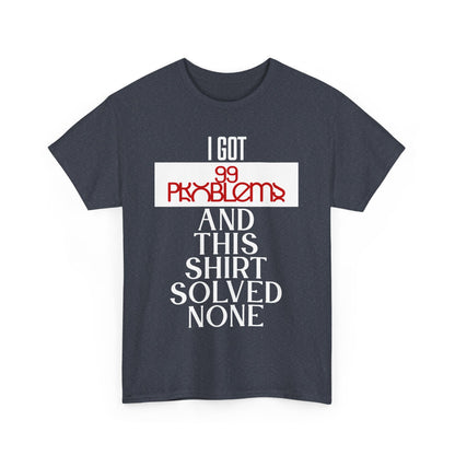 Funny Statement T-Shirt, I Got 99 Problems Shirt, Male Humor Tee, Casual Gift for Friends, Relaxed Fit Tee, Birthday or Everyday Wear