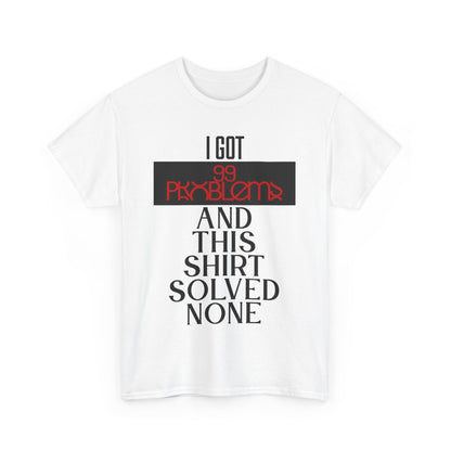 I Got 99 Problems T-Shirt - Funny Male Cotton Tee, Gift for Friends, Casual Wear, Humor Shirt, Daily Fashion